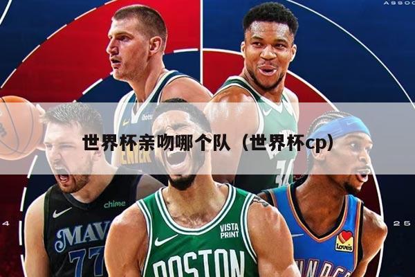 世界杯亲吻哪个队（世界杯cp）