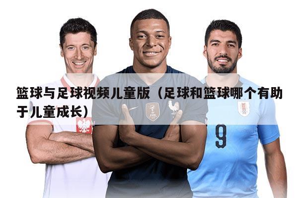 篮球与足球视频儿童版(足球和篮球哪个有助于儿童成长)