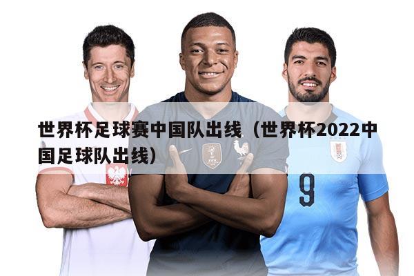 世界杯足球赛中国队出线（世界杯2022中国足球队出线）