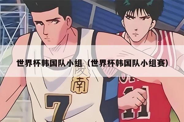 世界杯韩国队小组（世界杯韩国队小组赛）