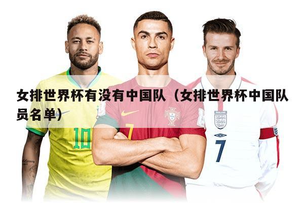 女排世界杯有没有中国队(女排世界杯中国队员名单)