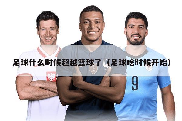 足球什么时候超越篮球了（足球啥时候开始）