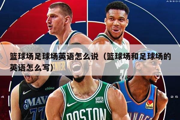 篮球场足球场英语怎么说（篮球场和足球场的英语怎么写）