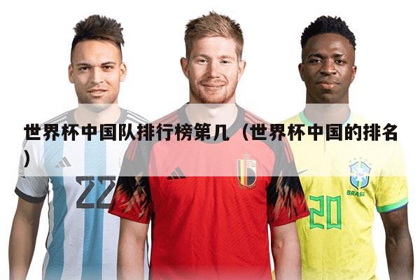 世界杯中国队排行榜第几（世界杯中国的排名）