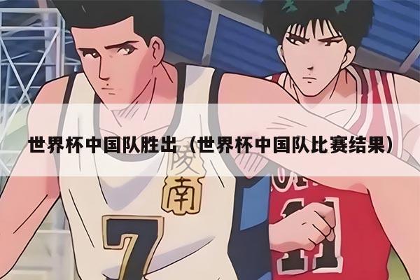 世界杯中国队胜出（世界杯中国队比赛结果）