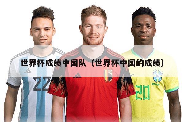 世界杯成绩中国队（世界杯中国的成绩）