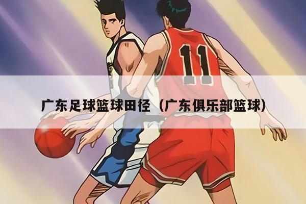 广东足球篮球田径（广东俱乐部篮球）