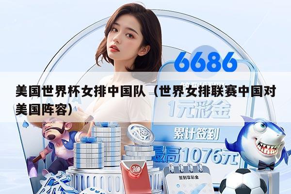 美国世界杯女排中国队（世界女排联赛中国对美国阵容）