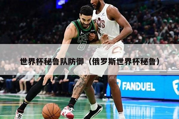 世界杯秘鲁队防御（俄罗斯世界杯秘鲁）