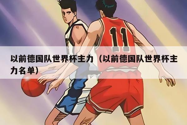 以前德国队世界杯主力（以前德国队世界杯主力名单）