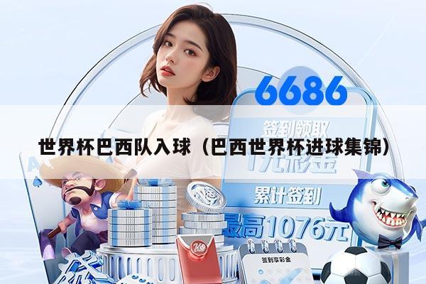 世界杯巴西队入球（巴西世界杯进球集锦）