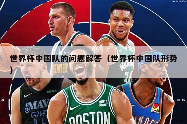 世界杯中国队的问题解答（世界杯中国队形势）