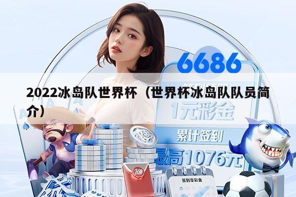 2022冰岛队世界杯（世界杯冰岛队队员简介）