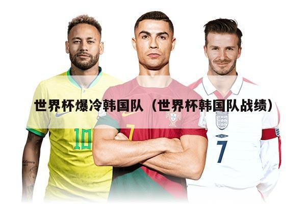 世界杯爆冷韩国队（世界杯韩国队战绩）