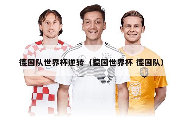德国队世界杯逆转（德国世界杯 德国队）