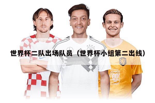 世界杯二队出场队员（世界杯小组第二出线）