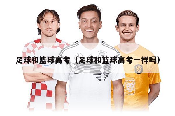 足球和篮球高考（足球和篮球高考一样吗）