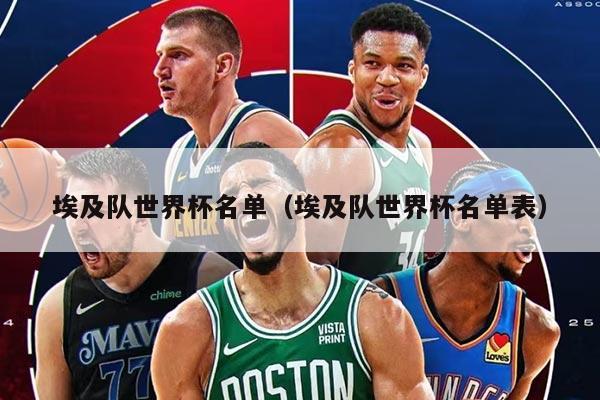 埃及队世界杯名单(埃及队世界杯名单表)