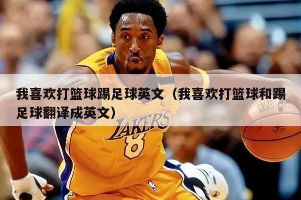 我喜欢打篮球踢足球英文（我喜欢打篮球和踢足球翻译成英文）