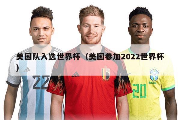美国队入选世界杯（美国参加2022世界杯）