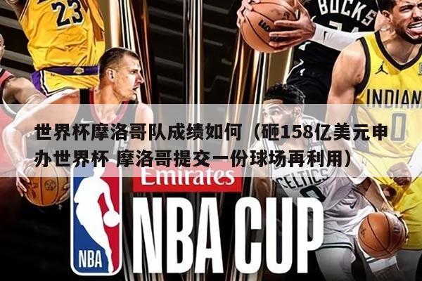 世界杯摩洛哥队成绩如何（砸158亿美元申办世界杯 摩洛哥提交一份球场再利用）