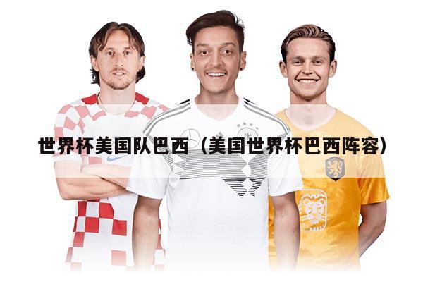 世界杯美国队巴西（美国世界杯巴西阵容）