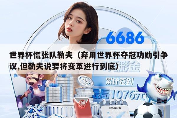 世界杯慌张队勒夫（弃用世界杯夺冠功勋引争议,但勒夫说要将变革进行到底）