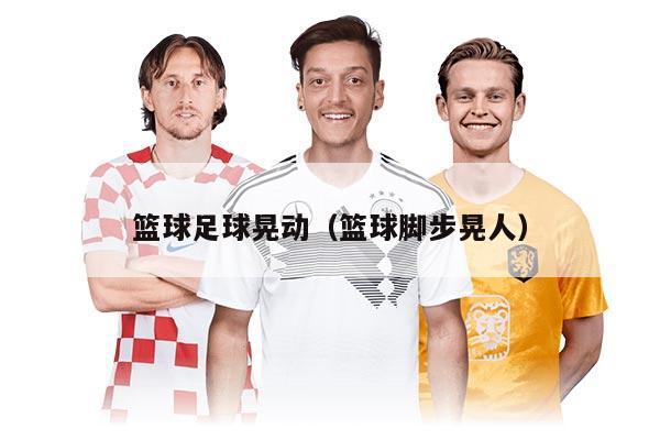 篮球足球晃动（篮球脚步晃人）