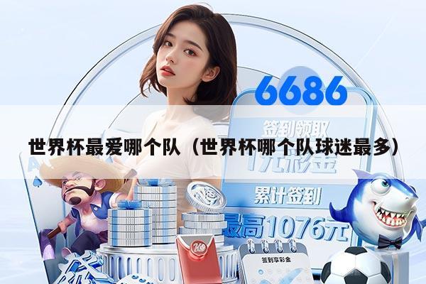 世界杯最爱哪个队（世界杯哪个队球迷最多）