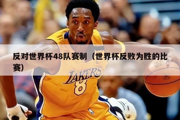 反对世界杯48队赛制（世界杯反败为胜的比赛）