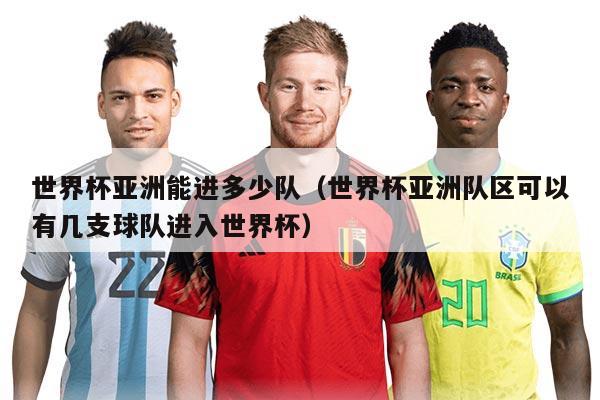 世界杯亚洲能进多少队（世界杯亚洲队区可以有几支球队进入世界杯）