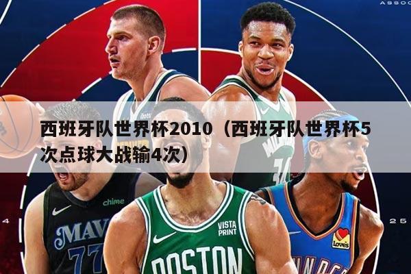 西班牙队世界杯2010（西班牙队世界杯5次点球大战输4次）