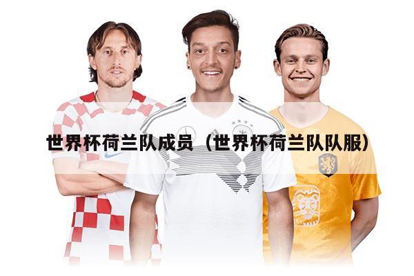 世界杯荷兰队成员（世界杯荷兰队队服）