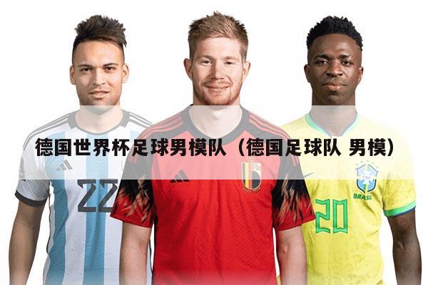 德国世界杯足球男模队(德国足球队 男模)