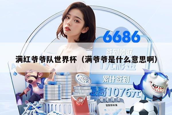 满红爷爷队世界杯（满爷爷是什么意思啊）