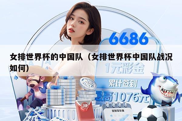 女排世界杯的中国队（女排世界杯中国队战况如何）